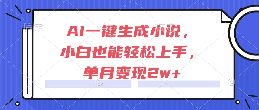 AI一键生成小说，小白也能轻松上手，单月变现2w+-阿鬼