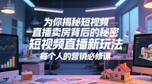 为你揭秘短视频直播卖房背后的秘密，短视频直播新玩法，每个人的营销必修课-阿鬼