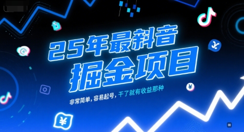 25年最新抖音掘金项目，非常简单，容易起号，干了就有收益那种-阿鬼