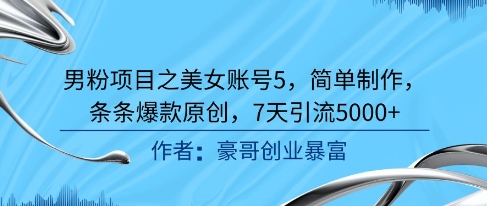 男粉项目之美女账号5，简单制作，条条爆款原创，7天引流5000+-阿鬼