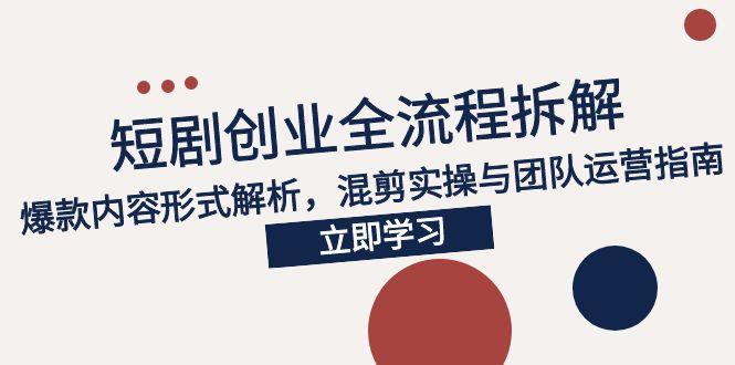 2025短剧创业全流程拆解，爆款内容形式解析，混剪实操与团队运营指南-阿鬼