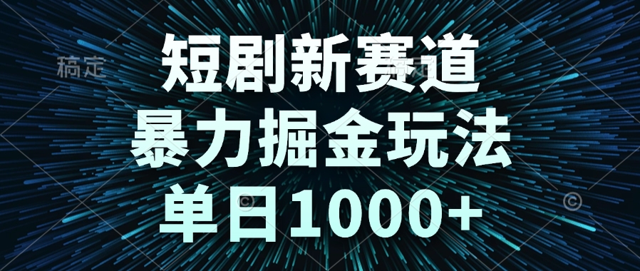 短剧新赛道，暴力掘金玩法，单日1000+-阿鬼