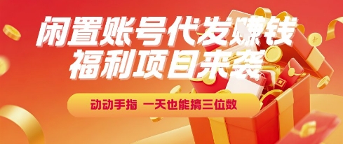 福利项目来袭，闲置账号代发挣钱，动动手指，一天也能搞三位数【揭秘】-阿鬼