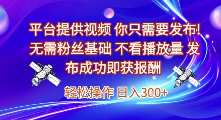 平台提供视频，你只需要发布， 无需粉丝基础，不看播放量，发布成功即获报酬，日入3张【揭秘】-阿鬼