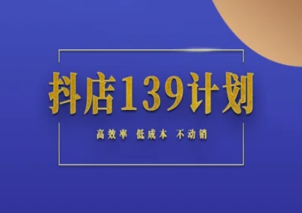 抖店139计划实录手册不动销起店实操方法论，高效率低成本不动销-阿鬼