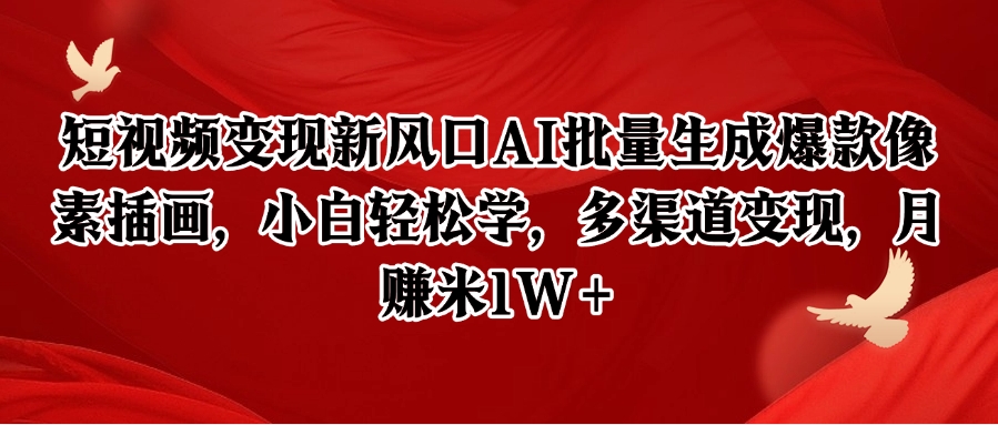短视频变现新风口AI批量生成爆款像素插画，小白轻松学，多渠道变现，月赚米1W+-阿鬼