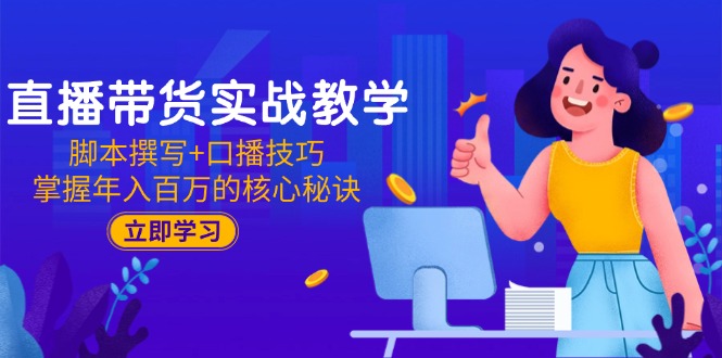 直播带货实战教学：脚本撰写+口播技巧，掌握年入百万的核心秘诀-阿鬼