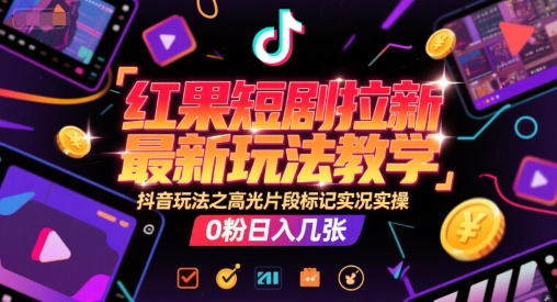 红果短剧拉新最新玩法教学，抖音玩法之高光片段标记实况实操，0粉日入几张-阿鬼