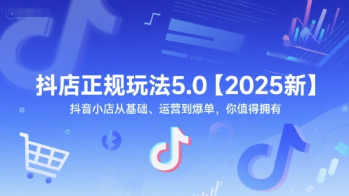 抖店正规玩法5.0【2025新】抖音小店从基础、运营到爆单，你值得拥有-阿鬼