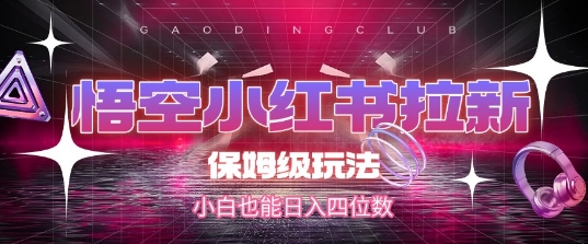 悟空小红书拉新，保姆级玩法，小白也能日入四位数-阿鬼