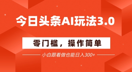 今日头条爆文玩法3.0  配合AI工具轻松矩阵    小白也能日入3张+-阿鬼
