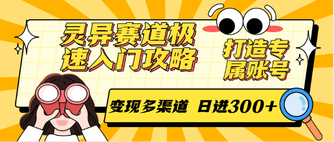 灵异赛道极速入门攻略，打造专属账号，变现多渠道 日进300+-阿鬼