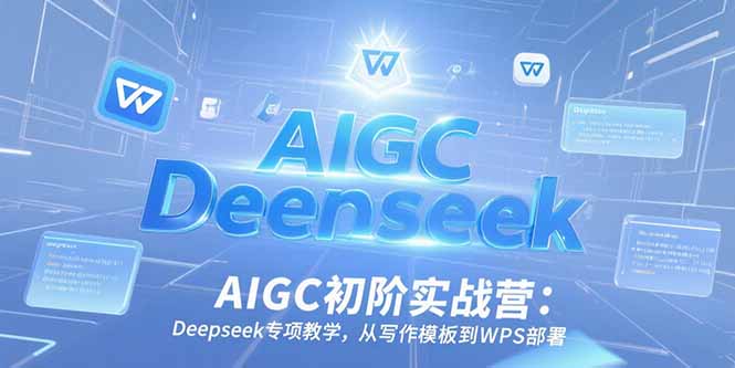 AIGC初阶实战营：Deepseek专项教学，从写作模板到WPS部署-阿鬼