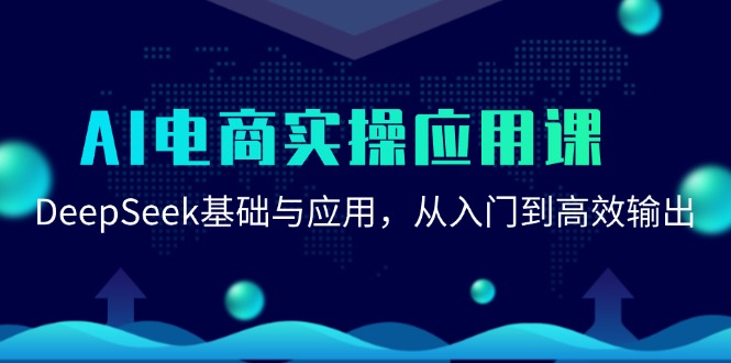 AI电商实操应用课：DeepSeek基础与应用，从入门到高效输出-阿鬼