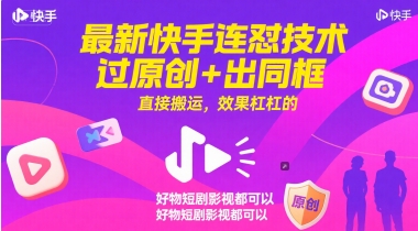 最新快手连怼技术，过原创+出同框，直接搬运，效果杠杠的，好物短剧影视都可以-阿鬼