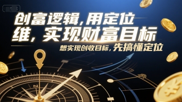 创富逻辑，用定位思维实现财富目标，想实现创收目标，先搞懂定位-阿鬼