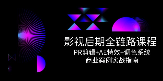 影视后期全链路课程，PR剪辑+AE特效+调色系统，商业案例实战指南-阿鬼