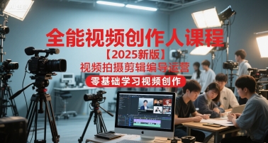 全能视频创作人课程【2025新版】视频拍摄剪辑编导运营，零基础学习视频创作-阿鬼
