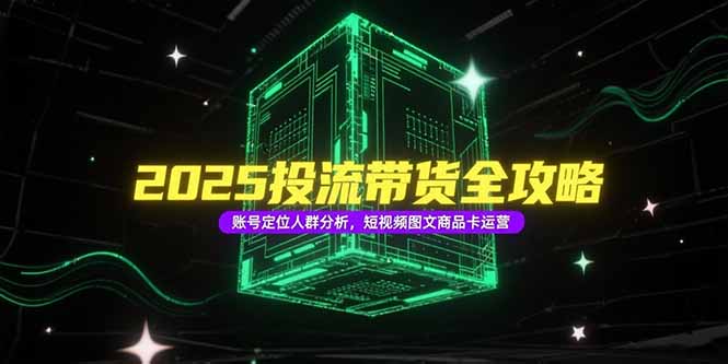 2025投流带货全攻略，账号定位人群分析，短视频图文商品卡运营-阿鬼