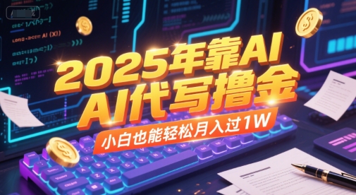 2025年靠AI代写撸金，小白也能轻松月入过1W-阿鬼