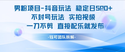 男粉项目抖音玩法稳定日收5张实拍视频一刀不剪直接配乐就发布不封号玩法-阿鬼