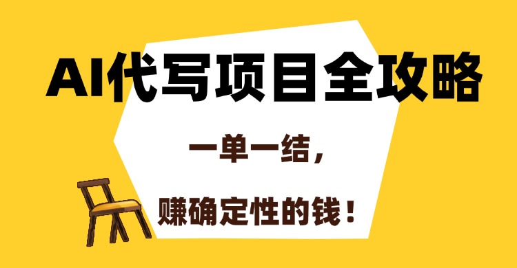 AI代写项目全攻略，一单一结，赚确定性的钱！-阿鬼