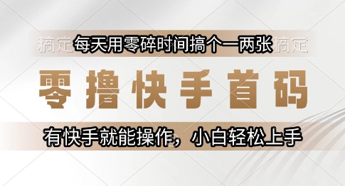 零撸快手首码，每天用零碎时间搞个一两张，有快手就能操作小白轻松上手【揭秘】-阿鬼