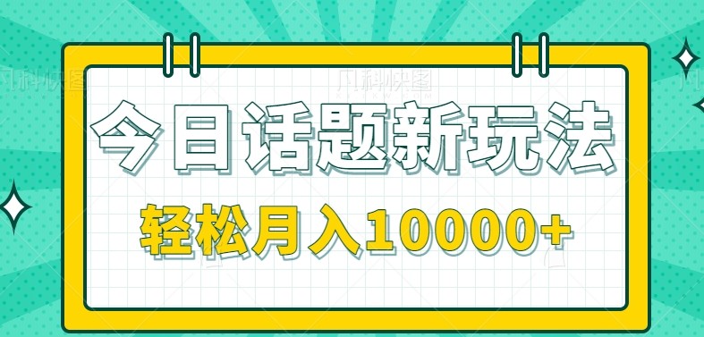 今日话题新玩法，零成本零门槛单条作品百万流量，月入10000+-阿鬼