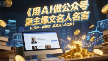 用AI做公众号流量主爆文名人名言，10分钟一篇爆文，最高月入5位数-阿鬼