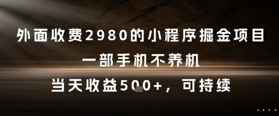 外面收费2980的小程序掘金项目，一部手机不养机，当天收益5张+，可持续【揭秘】-阿鬼