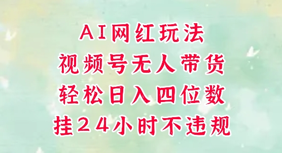 视频号无人直播带货，手机一挂自动爆单，AI网红玩法，带你解放双手，轻松日入四位数-阿鬼