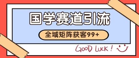 国学赛道精准拓客，自热矩阵日引99+ 获客SOP【揭秘】-阿鬼