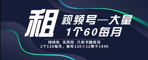 租视频号，一个60每月，2个120.纯绿色、无风险，常年租【揭秘】-阿鬼