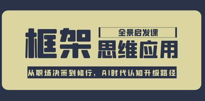 框架思维应用全景课，从职场决策到修行，AI时代认知升级路径-阿鬼