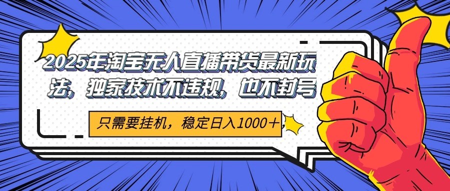 2025年淘宝无人直播带货 独家核心技术，不违规不封号，当天开播见收益1000+-阿鬼