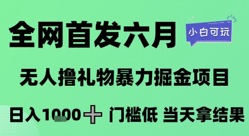 全网首发六月，无人撸礼物暴力掘金项目，日入1K+门槛低，当天拿结果，小白可玩【揭秘】-阿鬼