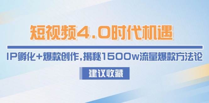 短视频4.0时代机遇：IP孵化+爆款创作，揭秘1500w流量爆款方法论-阿鬼