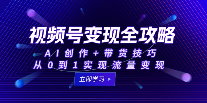 视频号变现全攻略：AI创作+带货技巧，从0到1实现流量变现-阿鬼