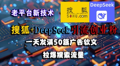 搜狐+DeepSeek引流创业粉，老平台新技术，一天发满50篇广告软文，拉爆搜索流量-阿鬼