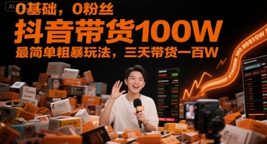 0基础，0粉丝，抖音带货100W，最简单粗暴玩法，三天带货一百W-阿鬼