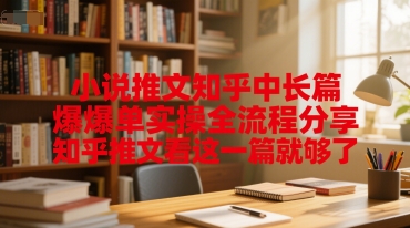 小说推文知乎中长篇爆单实操全流程分享，知乎推文看这一篇就够了-阿鬼