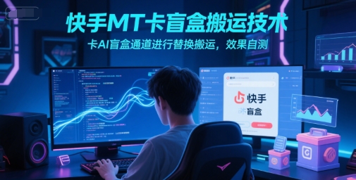 快手MT卡盲盒搬运技术，卡AI盲盒通道进行替换搬运，效果自测-阿鬼