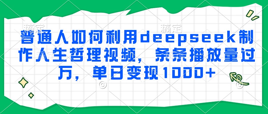 普通人如何利用deepseek制作人生哲理视频，条条播放量过万，单日变现1000+-阿鬼
