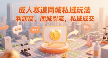成人赛道同城私域玩法，利润高，同城引流，私域成交-阿鬼