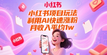 小红书项目玩法，利用AI快速涨粉，月收入平均1w+-阿鬼