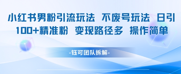 小红书男粉引流玩法不废号玩法日引100男粉变现路径多操作简单-阿鬼