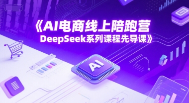 AI电商线上陪跑营，DeepSeek系列课程先导课-阿鬼