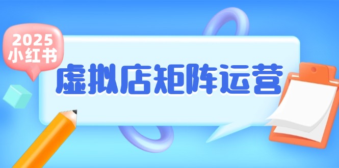 小红书虚拟店矩阵运营，铺货少款笔记，半自动化，开店轻松玩副业-阿鬼