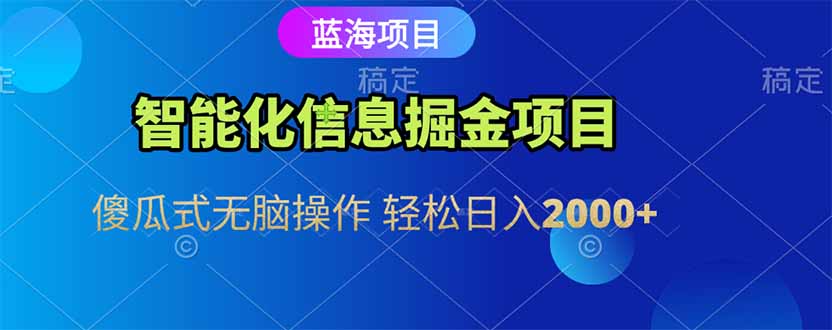 智能化信息蓝海掘金项目 傻瓜式无脑操作 轻松日入2000+-阿鬼