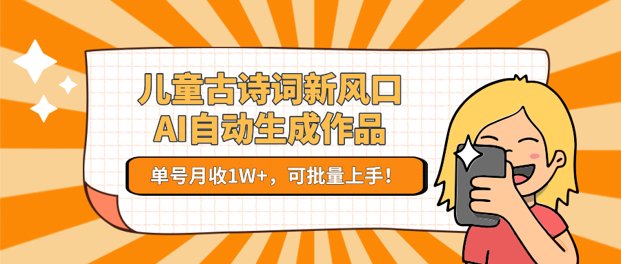 儿童古诗词新风口！AI自动生成作品，单号月收1W+，可批量上手！-阿鬼